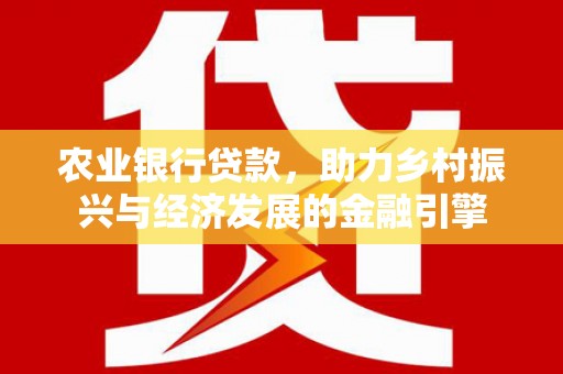 汉源农业银行贷款，助力乡村振兴与经济发展的金融引擎