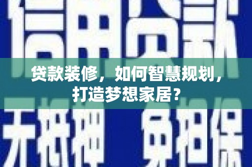 清远贷款装修，如何智慧规划，打造梦想家居？