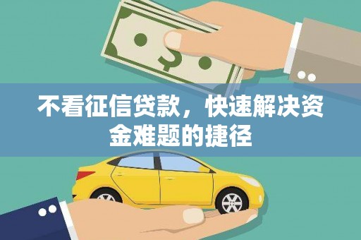 滦县不看征信贷款，快速解决资金难题的捷径