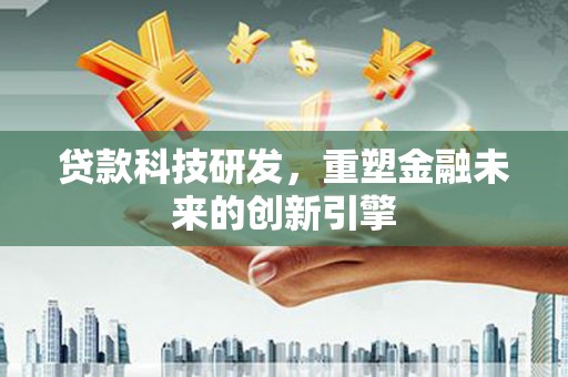 江东贷款科技研发，重塑金融未来的创新引擎