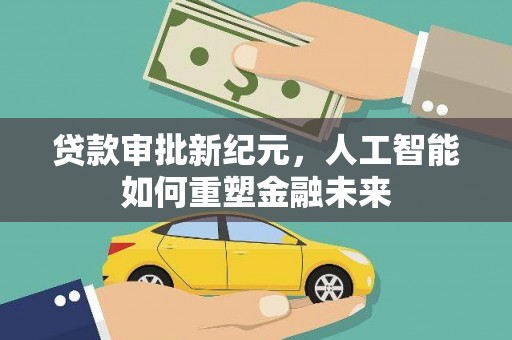 礼县贷款审批新纪元，人工智能如何重塑金融未来
