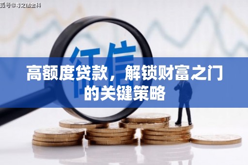 中卫高额度贷款，解锁财富之门的关键策略