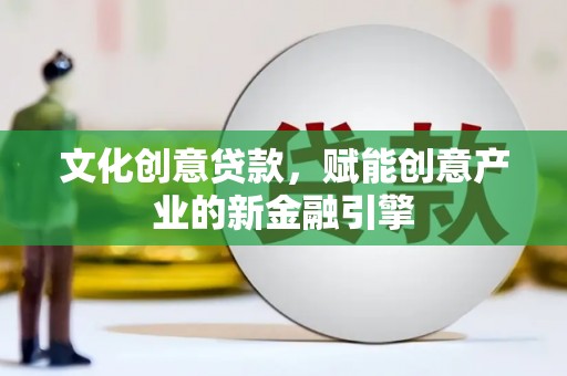 上甘岭文化创意贷款，赋能创意产业的新金融引擎