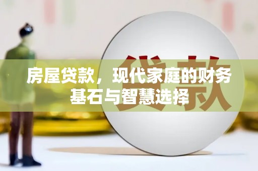 新泰房屋贷款，现代家庭的财务基石与智慧选择