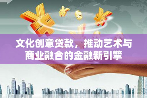 白山文化创意贷款，推动艺术与商业融合的金融新引擎