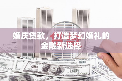 佳冬婚庆贷款，打造梦幻婚礼的金融新选择
