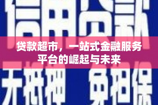 广宗贷款超市，一站式金融服务平台的崛起与未来