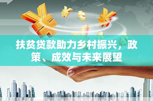 商南扶贫贷款助力乡村振兴，政策、成效与未来展望