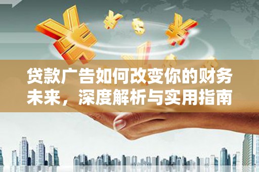 铜仁贷款广告如何改变你的财务未来，深度解析与实用指南