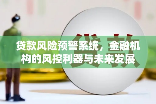 东势贷款风险预警系统，金融机构的风控利器与未来发展
