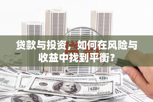 勉县贷款与投资，如何在风险与收益中找到平衡？