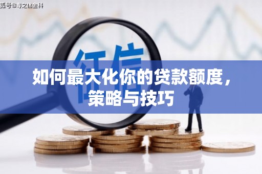 沁县如何最大化你的贷款额度，策略与技巧