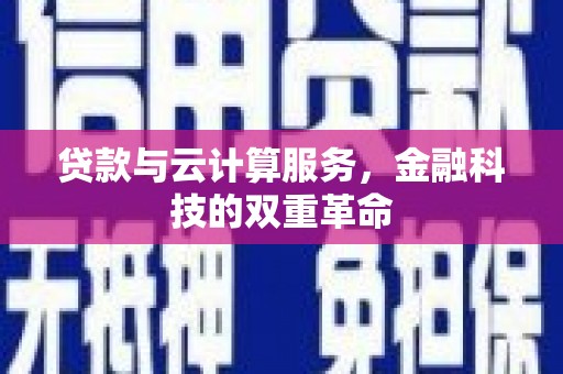 埔心贷款与云计算服务，金融科技的双重革命