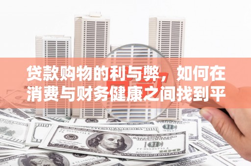 犍为贷款购物的利与弊，如何在消费与财务健康之间找到平衡