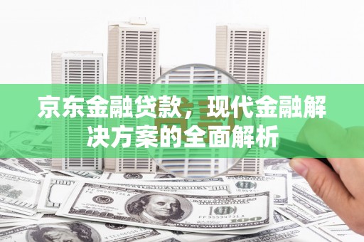石拐京东金融贷款，现代金融解决方案的全面解析