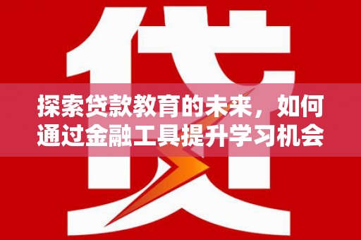 化州探索贷款教育的未来，如何通过金融工具提升学习机会