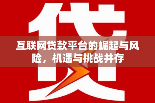 始兴互联网贷款平台的崛起与风险，机遇与挑战并存