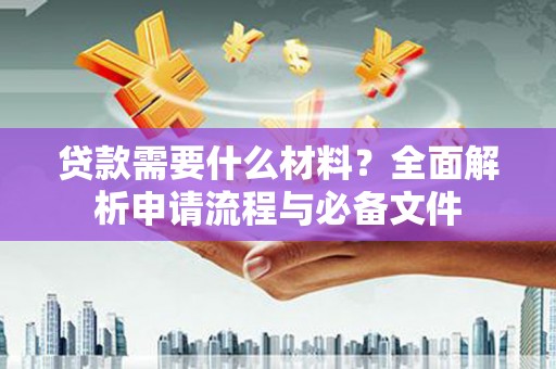 张店贷款需要什么材料？全面解析申请流程与必备文件