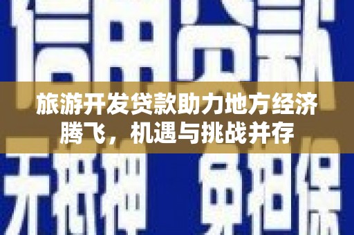 闻喜旅游开发贷款助力地方经济腾飞，机遇与挑战并存