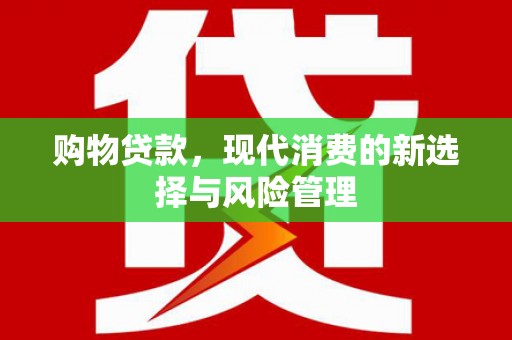 习水购物贷款，现代消费的新选择与风险管理
