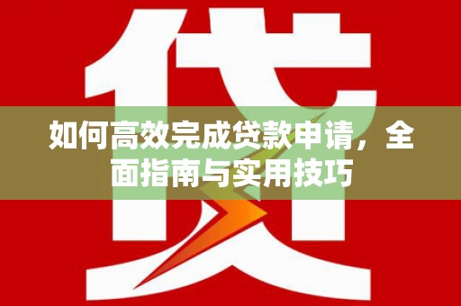 正宁如何高效完成贷款申请，全面指南与实用技巧