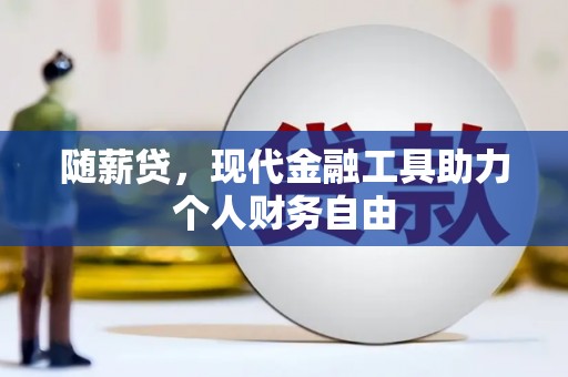 岳塘随薪贷，现代金融工具助力个人财务自由