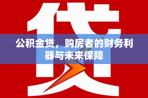 布袋公积金贷，购房者的财务利器与未来保障