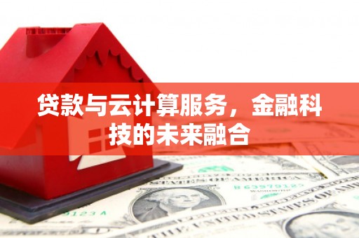 阿勒泰贷款与云计算服务，金融科技的未来融合