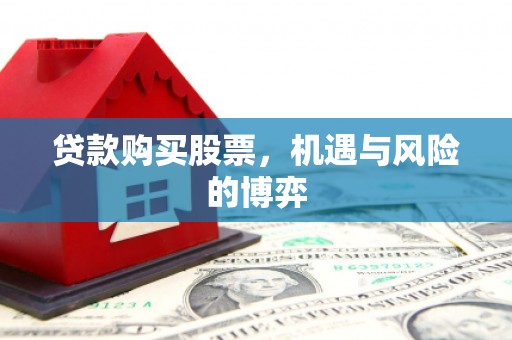 邛崃贷款购买股票，机遇与风险的博弈