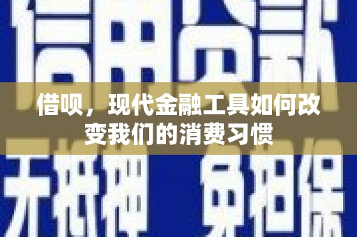 镇坪借呗，现代金融工具如何改变我们的消费习惯