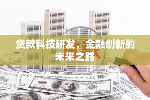 庐阳贷款科技研发，金融创新的未来之路
