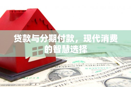 大甲贷款与分期付款，现代消费的智慧选择