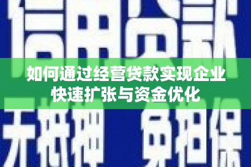荣县如何通过经营贷款实现企业快速扩张与资金优化