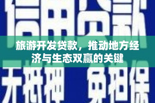 汝阳旅游开发贷款，推动地方经济与生态双赢的关键