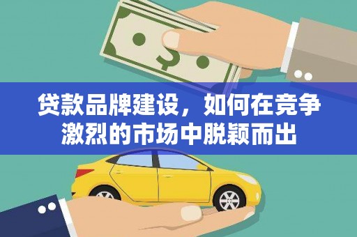 金寨贷款品牌建设，如何在竞争激烈的市场中脱颖而出
