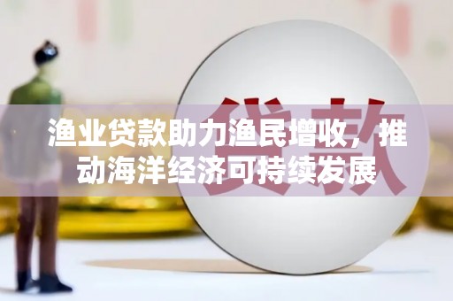 府谷渔业贷款助力渔民增收，推动海洋经济可持续发展