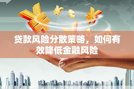 金坛贷款风险分散策略，如何有效降低金融风险