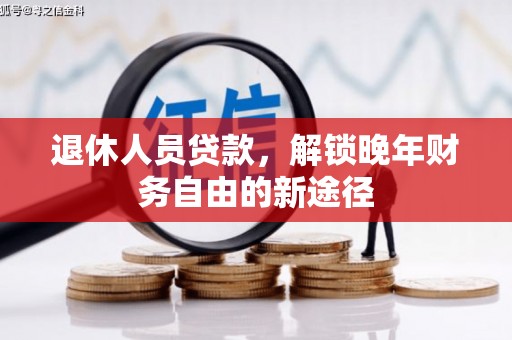 科尔沁左翼后旗退休人员贷款，解锁晚年财务自由的新途径