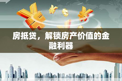 永济房抵贷，解锁房产价值的金融利器