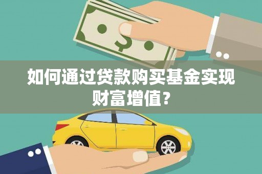 墨竹工卡如何通过贷款购买基金实现财富增值？