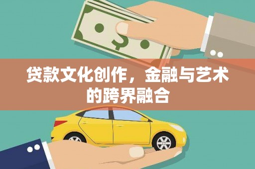 乌拉特后旗贷款文化创作，金融与艺术的跨界融合