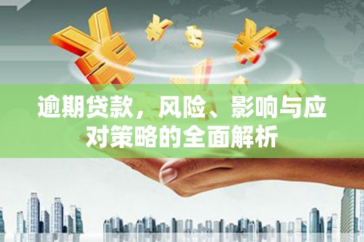 新都逾期贷款，风险、影响与应对策略的全面解析