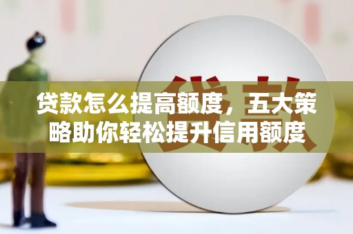 理县贷款怎么提高额度，五大策略助你轻松提升信用额度