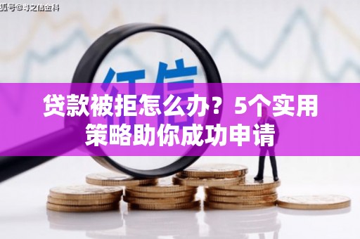 官渡贷款被拒怎么办？5个实用策略助你成功申请