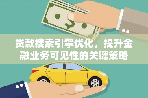 宣化贷款搜索引擎优化，提升金融业务可见性的关键策略