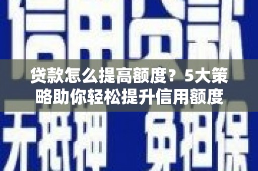 沙田贷款怎么提高额度？5大策略助你轻松提升信用额度