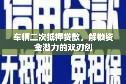 青州车辆二次抵押贷款，解锁资金潜力的双刃剑