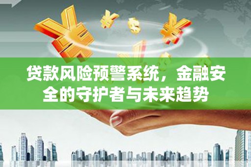 罗山贷款风险预警系统，金融安全的守护者与未来趋势
