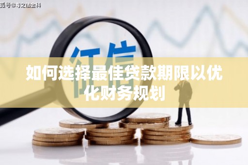 翁牛特旗如何选择最佳贷款期限以优化财务规划
