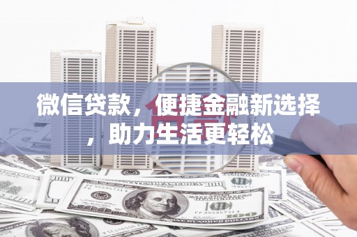 崇信微信贷款，便捷金融新选择，助力生活更轻松